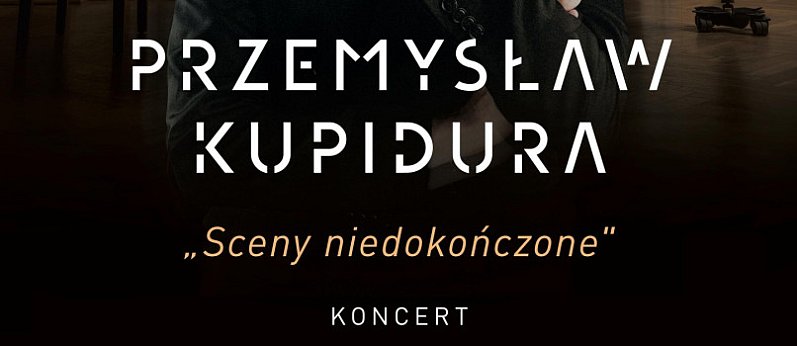 Koncert - Sceny niedokończone Przemysław Kupidura